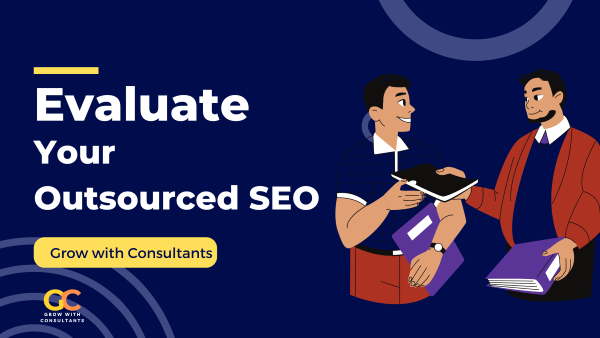Evaluate your Outsourced SEO -Grow with Consultants